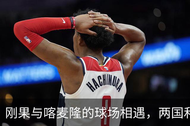 刚果与喀麦隆的球场相遇，两国和谐共舞